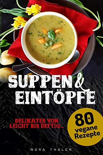 Suppen und Eintöpfe: 80 vegane Rezepte (Vegan Kochbuch, Band 2)