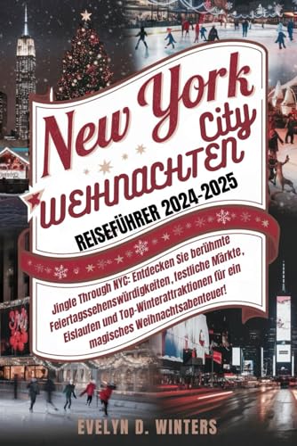 NEW YORK CITY WEIHNACHTEN REISEFÜHRER 2024-2025: Jingle Through NYC: Entdecken Sie NYCs beste Weihnachtssehenswürdigkeiten, Märkte & Winterattraktionen für ein magisches Abenteuer!”