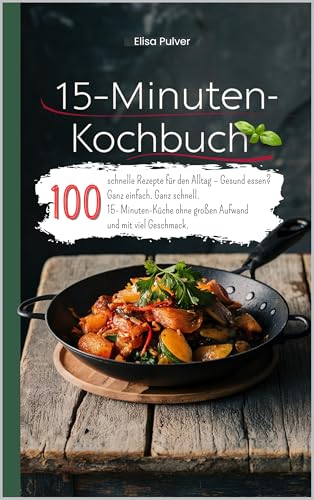 15-Minuten-Kochbuch: 100 schnelle Rezepte für den Alltag – Gesund essen? Ganz einfach. Ganz schnell. 15- Minuten-Küche ohne großen Aufwand und mit viel Geschmack.