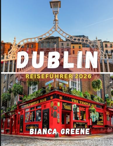 DUBLIN REISEFÜHRER 2026: Der ultimative Dublin-Reiseführer 2026: Attraktionen, Tagesausflüge, Essen und kulturelle Einblicke