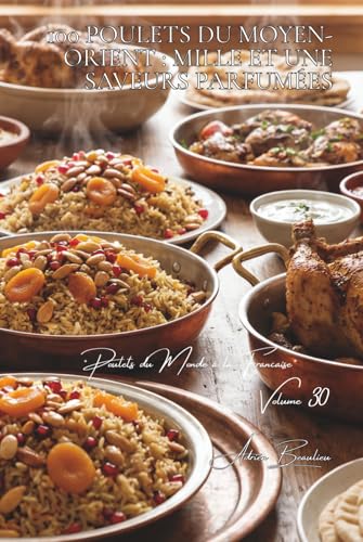 100 poulets du Moyen-Orient : mille et une saveurs parfumées: Épices orientales, fruits secs, la délicatesse levantine (SÉRIE POULET (35 livres) - ... du Monde à la Française' (8 livres), Band 8)