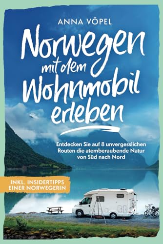 Norwegen mit dem Wohnmobil erleben - Entdecken Sie auf 8 unvergesslichen Routen die atemberaubende Natur von Süd nach Nord inkl. Insidertipps einer Norwegerin