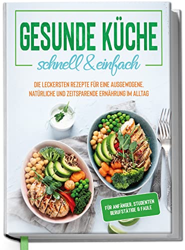 Gesunde Küche - schnell & einfach: Die leckersten Rezepte für eine gesunde und zeitsparende Ernährung im Alltag - für Anfänger, Studenten, Berufstätige & Faule | von Edition Dreiblatt Kochbücher