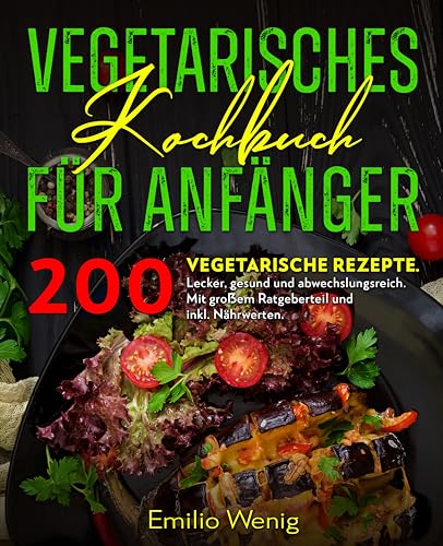 Vegetarisches Kochbuch für Anfänger: 200 vegetarische Rezepte. Lecker, gesund und abwechslungsreich. Mit großem Ratgeberteil und inkl. Nährwerten. Vegetarisches Kochbuch.