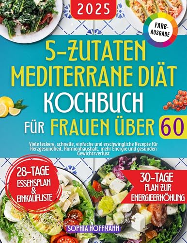 5 Zutaten Mediterrane Diät Kochbuch für Frauen über 60: Viele leckere, schnelle, einfache und erschwingliche Rezepte für Herzgesundheit, Hormonhaushalt, mehr Energie und gesunden Gewichtsverlust