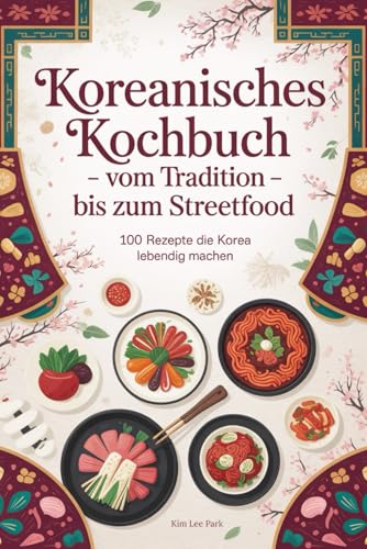 Koreanisches Kochbuch - Vom Tradition bis zum Streetfood: 100 Rezepte die Korea lebendig machen