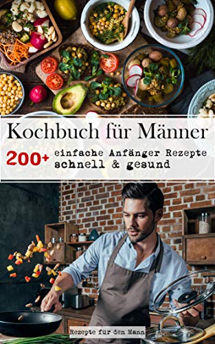 Kochbuch für Männer: 200+ einfache Anfänger Rezepte, schnell & gesund