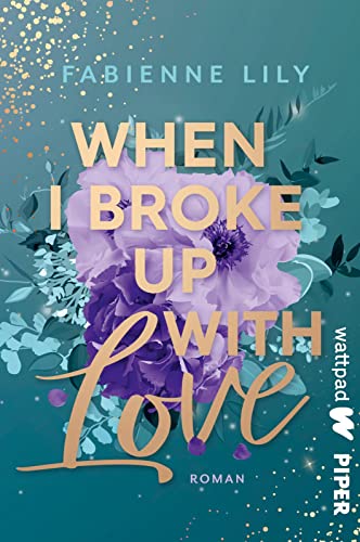 When I Broke Up With Love (Die besten deutschen Wattpad-Bücher): Roman | Romantische und witzige Young Adult um Liebeskummer und Erwachsenwerden