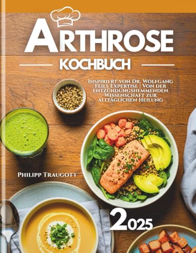 Arthrose Kochbuch 2025: Inspiriert von Dr. Wolfgang Feils Expertise | Von der entzündungshemmenden Wissenschaft zur alltäglichen Heilung