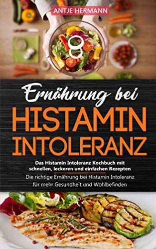 Ernährung bei Histamin Intoleranz - Das Histamin Intoleranz Kochbuch mit schnellen, leckeren und einfachen Rezepten: Die richtige Ernährung bei Histamin Intoleranz für mehr Gesundheit und Wohlbefinden