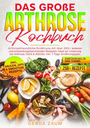 Das große Arthrose Kochbuch: Arthrosefreundliche Ernährung mit über 250+ leckeren und entzündungshemmenden Rezepten. Ideal zur Linderung bei Arthrose, Gicht & Arthritis. Inkl. 7-Tage-Ernährungsplan