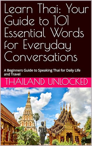 Learn Thai: Your Guide to 101 Essential Words for Everyday Conversations: A Beginners Guide to Speaking Thai for Daily Life and Travel (Thailand Unlocked) (English Edition)