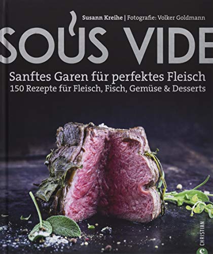 Kochbuch: Sous Vide. Sanftes Garen für perfektes Fleisch. 150 Rezepte für Fleisch, Fisch, Gemüse & Desserts. Mit Geheimtipps aus der Profiküche.
