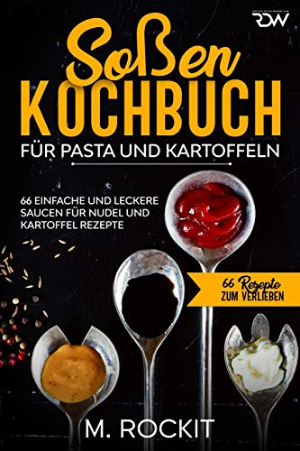 Soßen Kochbuch, Für Pasta und Kartoffeln.: 66 Einfache und Leckere Saucen für Nudel und Kartoffel Rezepte. (66 Rezepte zum Verlieben, Band 49)