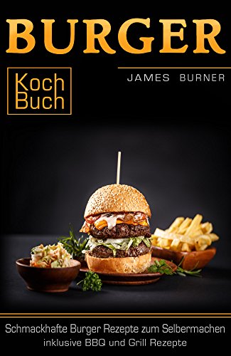 Burger Kochbuch Schmackhafte Burger Rezepte zum Selbermachen inklusive BBQ und Grill Rezepte