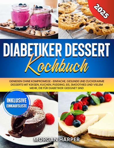 Diabetiker Dessert Kochbuch: Genießen ohne Kompromisse - Einfache, gesunde und zuckerarme Desserts mit Keksen, Kuchen, Pudding, Eis, Smoothies und vielem mehr, die für Diabetiker geeignet sind