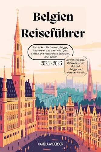 Belgien Reiseführer 2025 - 2026 : Entdecken Sie Brüssel, Brügge, Antwerpen und Gent mit Tipps, Karten und versteckten Schätzen. „Viel Spaß“