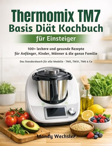 Thermomix TM7 Basis Diät Kochbuch für Einsteiger: 100+ leckere und gesunde Rezepte für Anfänger, Kinder, Männer & die ganze Familie | Das Standardwerk für alle Modelle – TM5, TM31, TM6 & Co