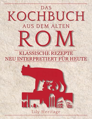 Das Kochbuch aus dem alten Rom: Klassische Rezepte neu interpretiert für Heute