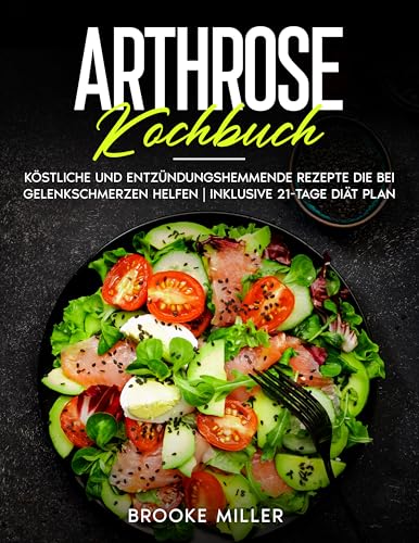 ARTHROSE KOCHBUCH: Köstliche und entzündungshemmende rezepte die bei gelenkschmerzen helfen | Inklusive 21-tage diät plan