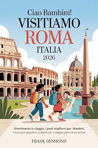 CIAO BAMBINI! VISITIAMO ROMA ITALIA 2026: Divertimento in viaggio, i posti migliori per i bambini Visita e Meraviglie Segrete per un Viaggio pieno di avventure (Italian Edition)