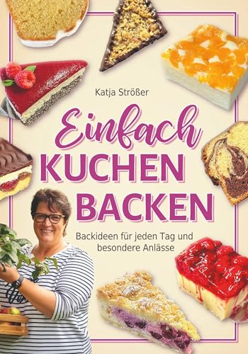 Einfach Kuchen backen: Backideen für jeden Tag und besondere Anlässe