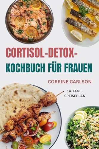Cortisol-Detox-Kochbuch für Frauen: Entzündungshemmende glutenfreie Rezepte zur Wiederherstellung des Hormongleichgewichts, Stressreduzierung und Steigerung der Energie