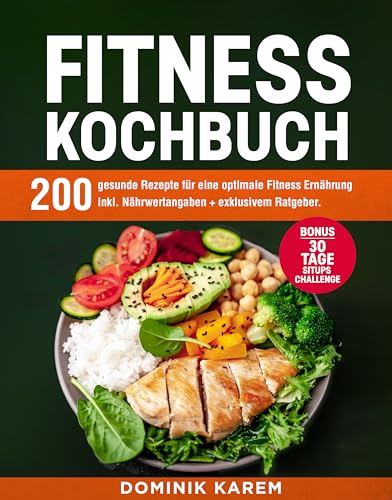 Fitness Kochbuch: 200 gesunde Rezepte für eine optimale Fitness Ernährung inkl. Nährwertangaben + exklusivem Ratgeber. Bonus: 30 Tage Situps Challenge