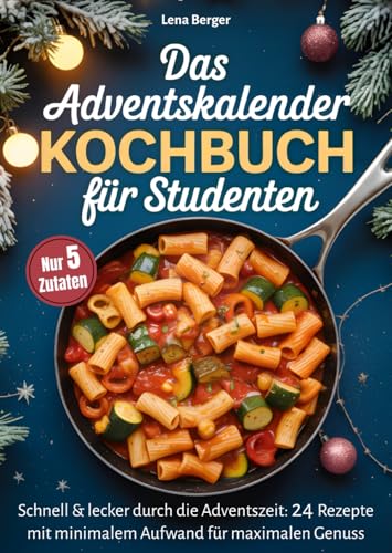 Das Adventskalender-Kochbuch für Studenten: Schnell & lecker durch die Adventszeit - 24 Rezepte mit minimalem Aufwand für maximalen Genuss - günstig, unkompliziert & stressfrei genießen