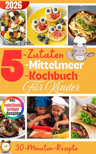 5-Zutaten-Mittelmeer-Kochbuch für Kinder: Lustige, schnelle und gesunde Rezepte für Kinder – Mediterrane Ernährung leicht gemacht für Frühstück, Mittagessen, Snacks und Abendessen