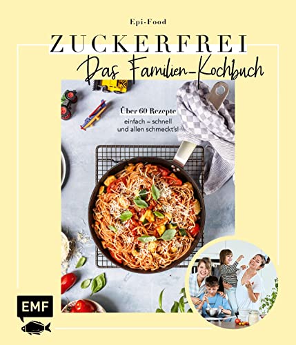 Zuckerfrei – Das Familien-Kochbuch: Über 60 Rezepte: einfach – schnell – und allen schmeckt's!