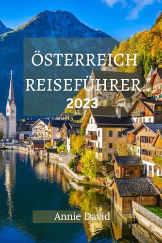 ÖSTERREICH REISEFÜHRER 2023: Der ultimative aktualisierte Leitfaden für alles, was man in Österreich wissen und tun sollte