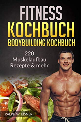 Fitness Kochbuch – Bodybuilding Kochbuch | 220 Muskelaufbau Rezepte & mehr: 220 Rezepte - Trainingsplanerstellung - Ernährungsplanerstellung