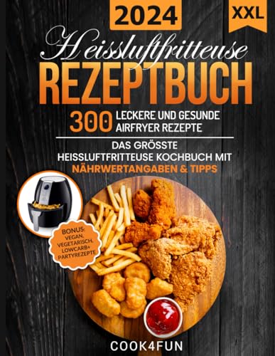 XXL Heissluftfritteuse Rezeptbuch: 300 leckere und gesunde Airfryer Rezepte | Das grösste Heissluftfritteuse Kochbuch mit Nährwertangaben & Tipps | ... Gesundes Kochen ohne Fett oder Öl!