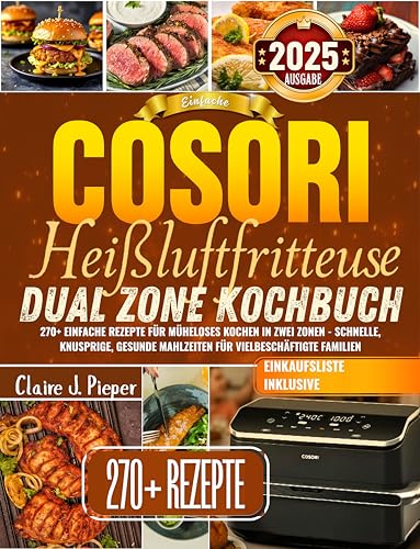 Einfache Cosori Heißluftfritteuse Dual Zone Kochbuch: 270+ einfache Rezepte für müheloses Kochen in zwei Zonen - schnelle, knusprige, gesunde Mahlzeiten für vielbeschäftigte Familien
