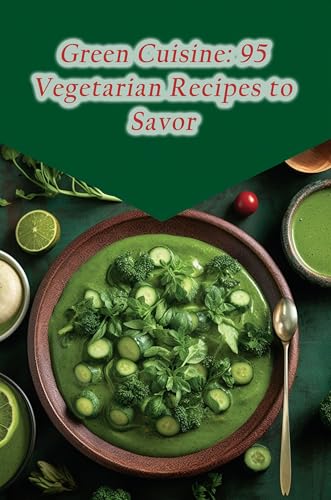 Green Cuisine: 95 Vegetarian Recipes to Savor (English Edition)