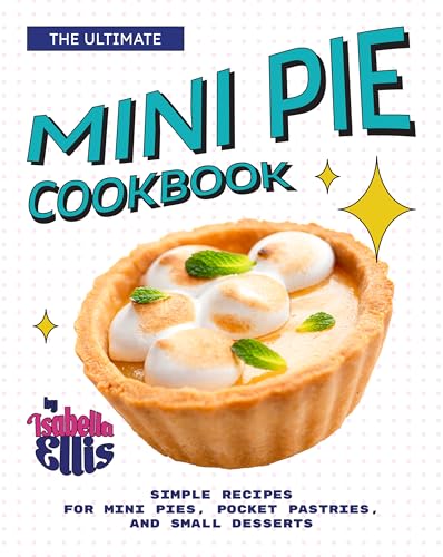 The Ultimate Mini Pie Cookbook: Simple Recipes for Mini Pies, Pocket Pastries, and Small Desserts (English Edition)