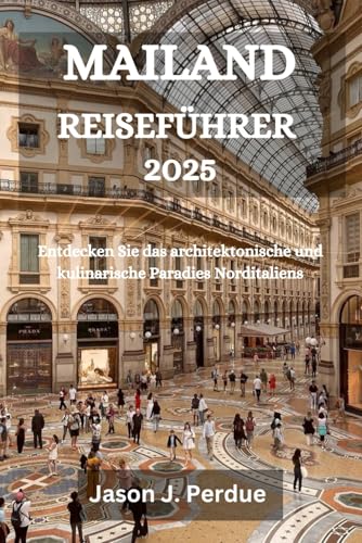 MAILAND REISEFÜHRER 2025: Entdecken Sie das architektonische und kulinarische Paradies Norditaliens