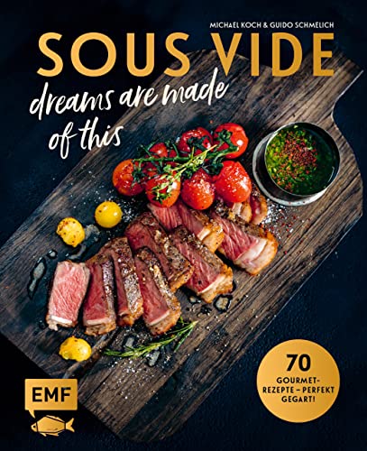 SOUS-VIDE dreams are made of this: 70 Gourmet-Rezepte – perfekt gegart! Mit Fisch, Fleisch und Gemüse: Rinderfilet mit BBQ-Hollandaise und ... mit Orangen-Honig-Butter und Knusperparmesan