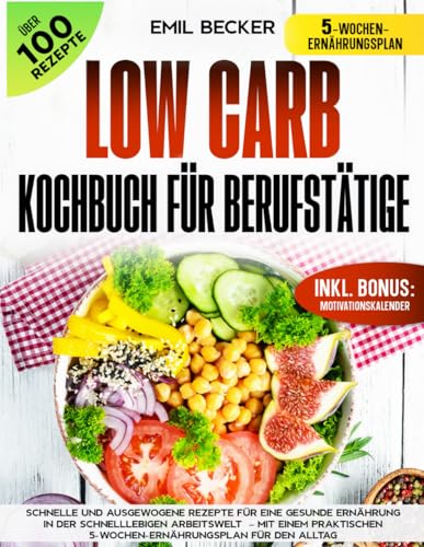 Low Carb Kochbuch für Berufstätige: Schnelle und ausgewogene Rezepte für Eine gesunde Ernährung in der schnelllebigen Arbeitswelt – Mit Einem praktischen 5-Wochen-Ernährungsplan für den Alltag