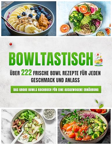 Bowltastisch: Zahlreiche frische Bowl Rezepte für jeden Geschmack und Anlass - Das große Bowls Kochbuch für eine ausgewogene Ernährung | Inklusive Buddha Bowls, Poke Bowls uvm.