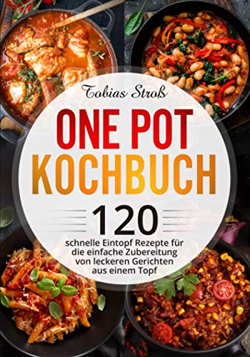 One Pot Kochbuch: 120 schnelle Eintopf Rezepte für die einfache Zubereitung von leckeren Gerichten aus einem Topf