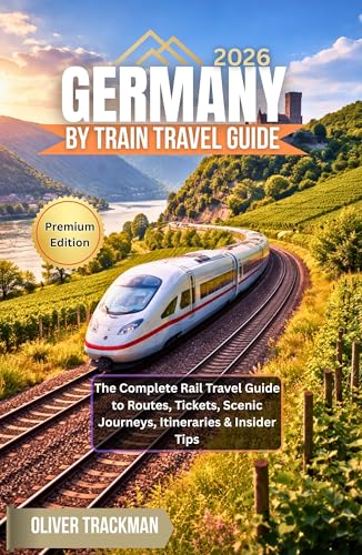 Germany by Train Travel Guide 2026: The Complete Rail Travel Guide to Routes, Tickets, Scenic Journeys, Itineraries & Insider Tips (English Edition)