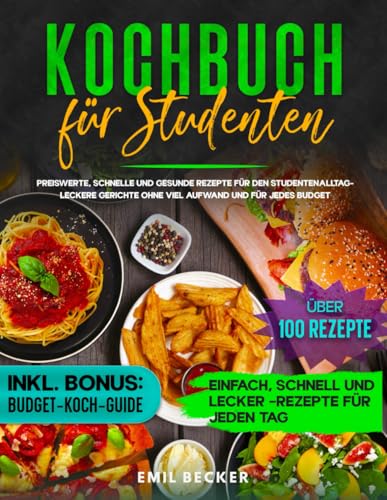 Kochbuch für Studenten: Preiswerte, schnelle und gesunde Rezepte für den Studentenalltag – Leckere Gerichte ohne viel Aufwand und für jedes Budget