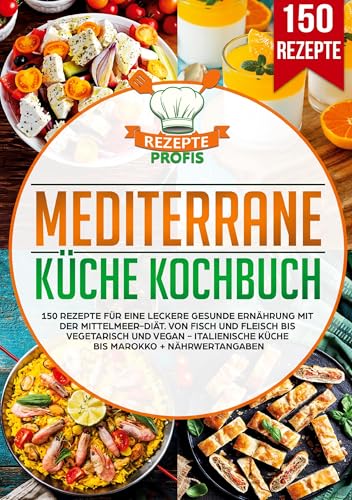 Mediterrane Küche Kochbuch: 150 Rezepte für eine leckere gesunde Ernährung mit der Mittelmeer-Diät. Von Fisch und Fleisch bis vegetarisch und vegan - Italienische Küche bis Marokko + Nährwertangaben