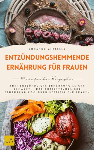 Entzündungshemmende Ernährung für Frauen: Anti entzündliche Ernährung leicht gemacht – Das antientzündliche Ernährung Kochbuch speziell für Frauen
