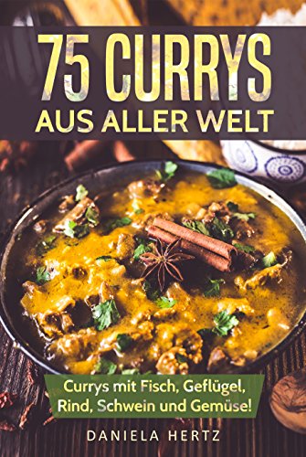 75 Currys aus aller Welt: Curry Kochbuch: Curry Rezepte mit Fisch, Geflügel, Rind, Schwein und Gemüse! (Indische Curry Rezepte, Thai Curry Rezepte, Hähnchen Currys, Curry Gerichte, Indische Rezepte)