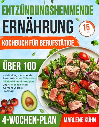 Entzündungshemmende ernährung kochbuch für berufstätige: Über 100 entzündungshemmende Rezepte in unter 15 Minuten - Mit Meal-Prep-Strategien und 4-Wochen-Plan für mehr Energie im Alltag