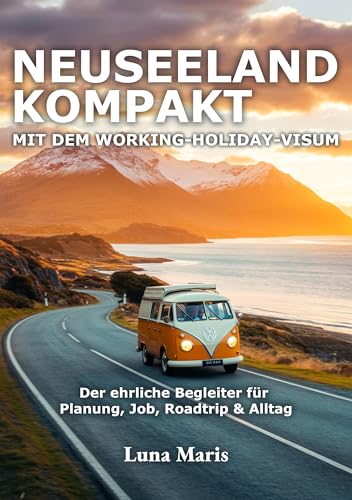 Neuseeland kompakt – mit dem Working-Holiday-Visum: Der ehrliche Begleiter für Planung, Job, Roadtrip & Alltag