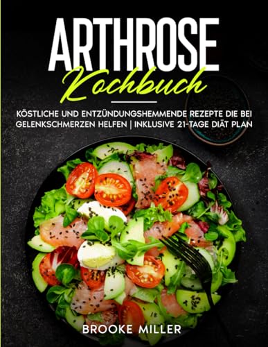 ARTHROSE KOCHBUCH: Köstliche und entzündungshemmende rezepte die bei gelenkschmerzen helfen | Inklusive 21-tage diät plan